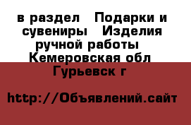  в раздел : Подарки и сувениры » Изделия ручной работы . Кемеровская обл.,Гурьевск г.